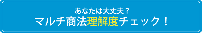 あなたは大丈夫？マルチ商法理解度チェック！