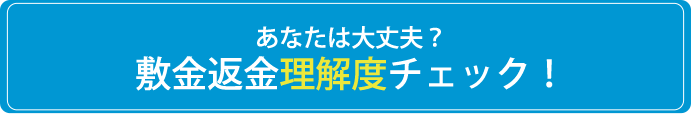 あなたは大丈夫？敷金返金理解度チェック！