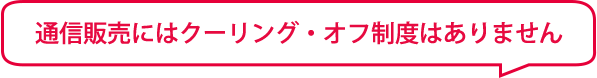 通信販売にはクーリング・オフ制度はありません