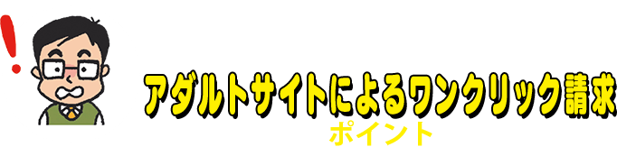 アダルトサイトによるワンクリック請求 トラブル回避のポイント