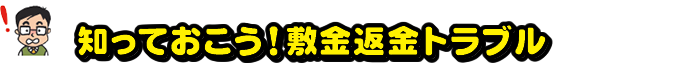 知っておこう！敷金返金トラブル